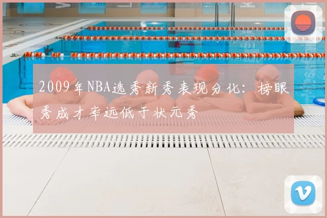 2009年NBA选秀新秀表现分化：榜眼秀成才率远低于状元秀