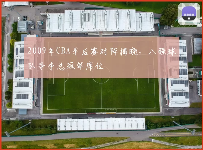 2009年CBA季后赛对阵揭晓，八强球队争夺总冠军席位