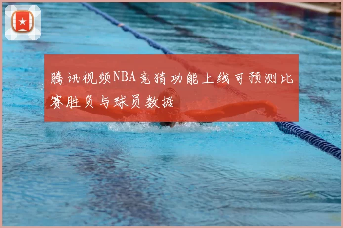 腾讯视频NBA竞猜功能上线可预测比赛胜负与球员数据