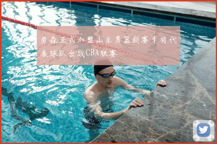 劳森正式加盟山东男篮新赛季将代表球队出战CBA联赛