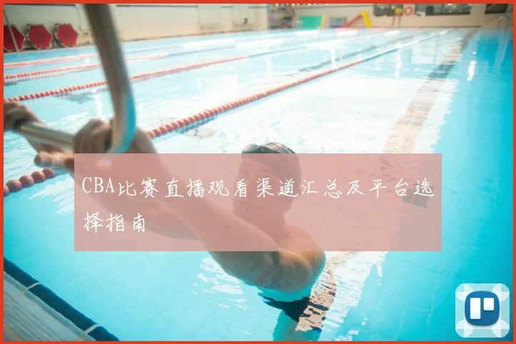 CBA比赛直播观看渠道汇总及平台选择指南