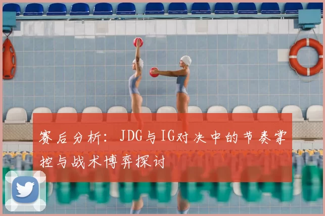 赛后分析：JDG与IG对决中的节奏掌控与战术博弈探讨
