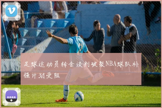 足球运动员转会谈判破裂NBA球队补强计划受阻