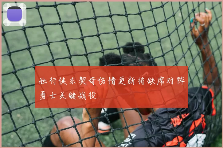 独行侠东契奇伤情更新将缺席对阵勇士关键战役