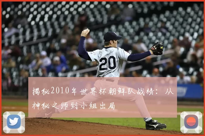揭秘2010年世界杯朝鲜队战绩:从神秘之师到小组出局