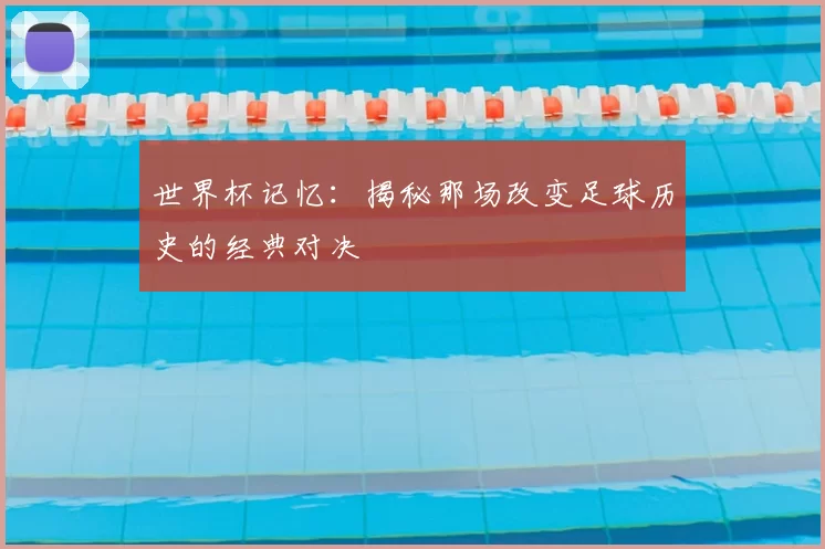 世界杯记忆：揭秘那场改变足球历史的经典对决