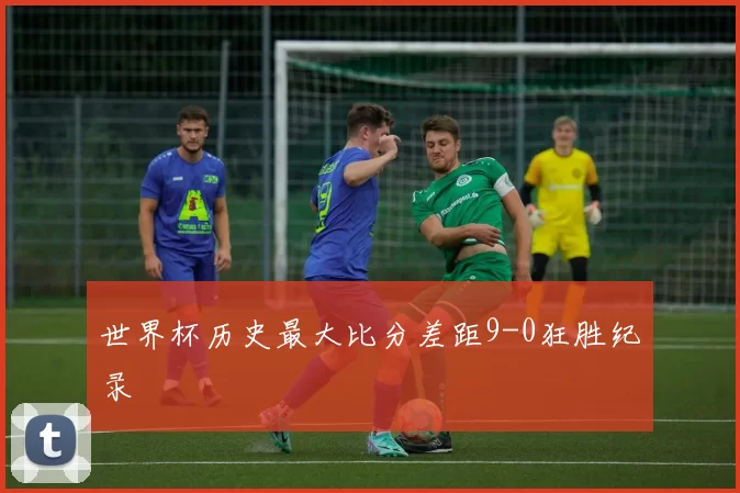 世界杯历史最大比分差距9-0狂胜纪录