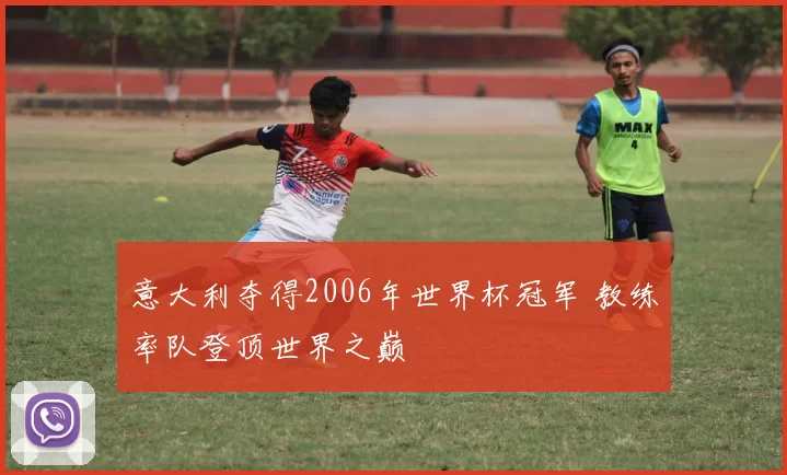 意大利夺得2006年世界杯冠军 教练率队登顶世界之巅
