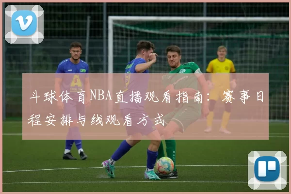 斗球体育NBA直播观看指南:赛事日程安排与线观看方式