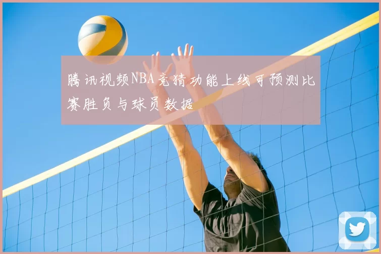 腾讯视频NBA竞猜功能上线可预测比赛胜负与球员数据