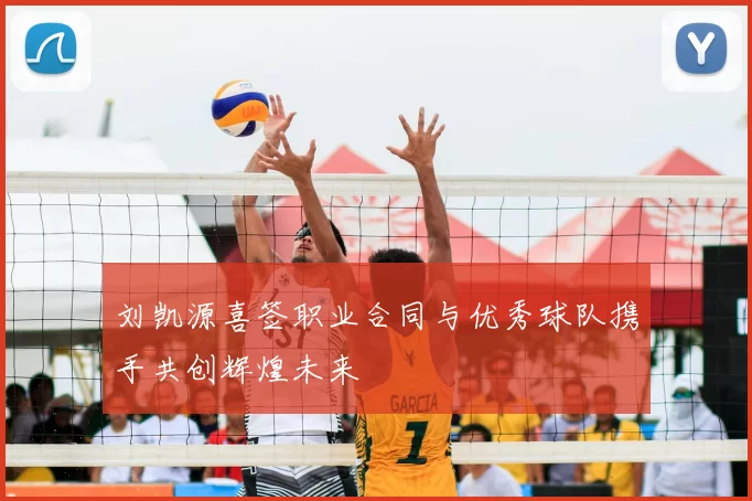 刘凯源喜签职业合同与优秀球队携手共创辉煌未来