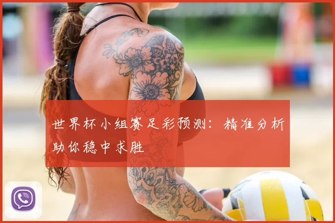 世界杯小组赛足彩预测：精准分析助你稳中求胜