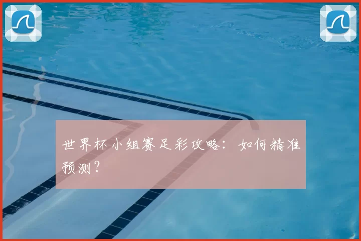 世界杯小组赛足彩攻略：如何精准预测？