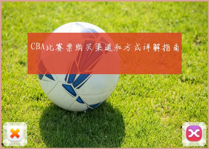 CBA比赛票购买渠道和方式详解指南