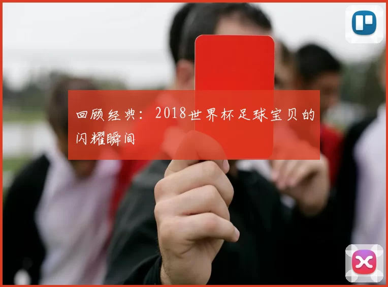 回顾经典：2018世界杯足球宝贝的闪耀瞬间
