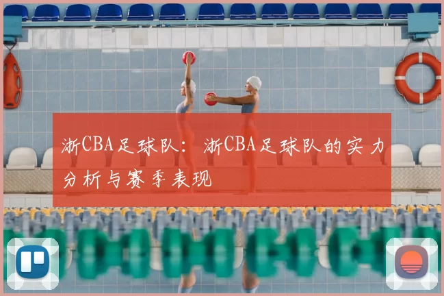 浙CBA足球队：浙CBA足球队的实力分析与赛季表现