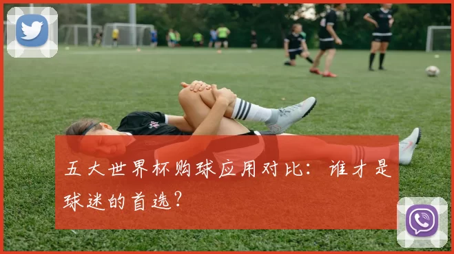五大世界杯购球应用对比：谁才是球迷的首选？