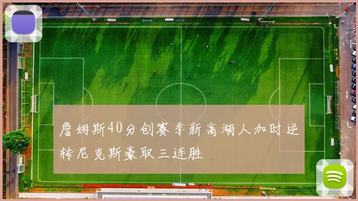 詹姆斯40分创赛季新高湖人加时逆转尼克斯豪取三连胜
