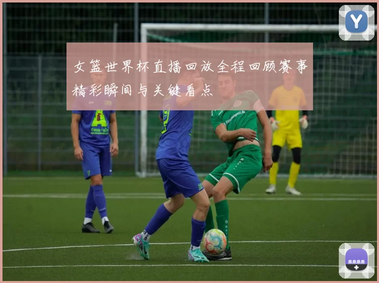 女篮世界杯直播回放全程回顾赛事精彩瞬间与关键看点