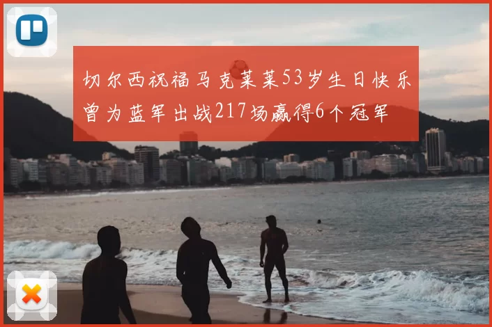 切尔西祝福马克莱莱53岁生日快乐曾为蓝军出战217场赢得6个冠军