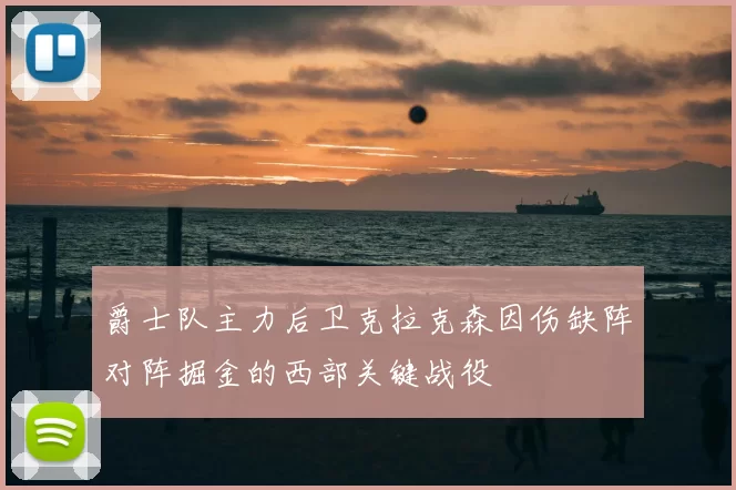 爵士队主力后卫克拉克森因伤缺阵对阵掘金的西部关键战役