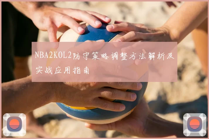 NBA2KOL2防守策略调整方法解析及实战应用指南