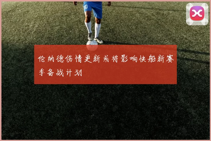 伦纳德伤情更新或将影响快船新赛季备战计划