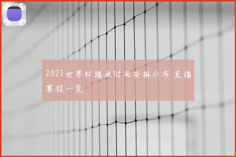 2021世界杯播放时间安排公布 直播赛程一览