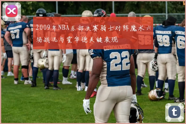 2009年NBA东部决赛骑士对阵魔术六场战况与霍华德关键表现