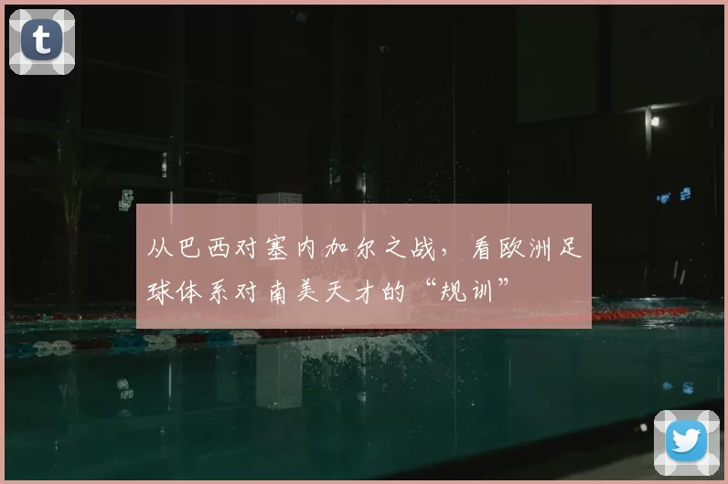 从巴西对塞内加尔之战,看欧洲足球体系对南美天才的“规训”