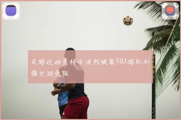 足球运动员转会谈判破裂NBA球队补强计划受阻
