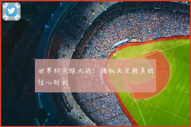 世界杯点球大战：揭秘决定胜负的惊心时刻