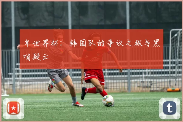 年世界杯:韩国队的争议之旅与黑哨疑云