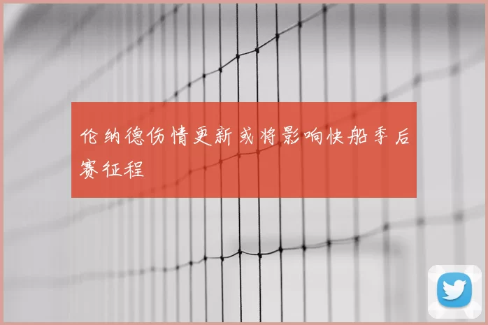 伦纳德伤情更新或将影响快船季后赛征程