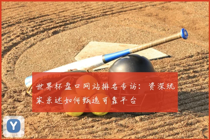 世界杯盘口网站排名专访：资深玩家亲述如何甄选可靠平台