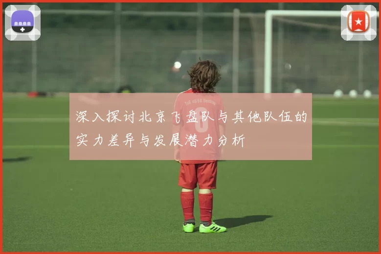 深入探讨北京飞盘队与其他队伍的实力差异与发展潜力分析