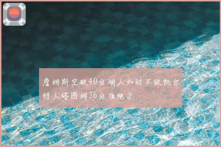 詹姆斯空砍40分湖人加时不敌凯尔特人塔图姆36分准绝杀