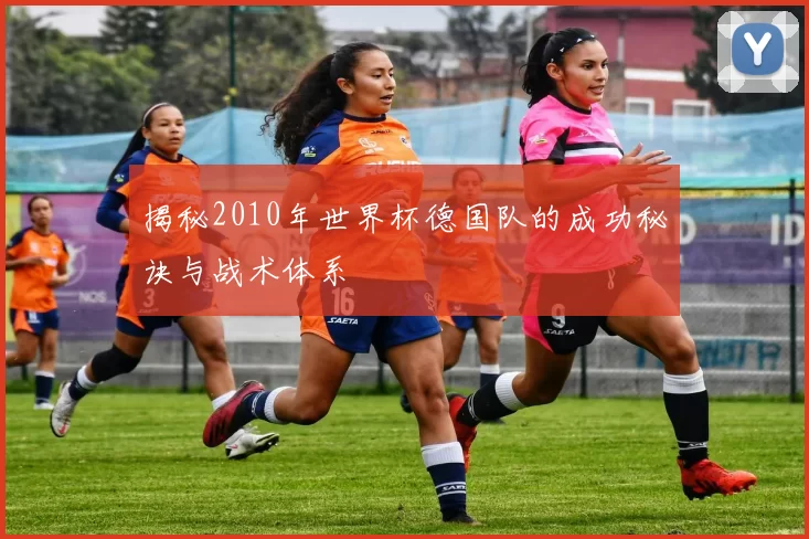 揭秘2010年世界杯德国队的成功秘诀与战术体系