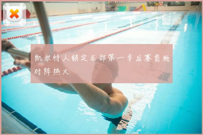 凯尔特人锁定东部第一季后赛首轮对阵热火