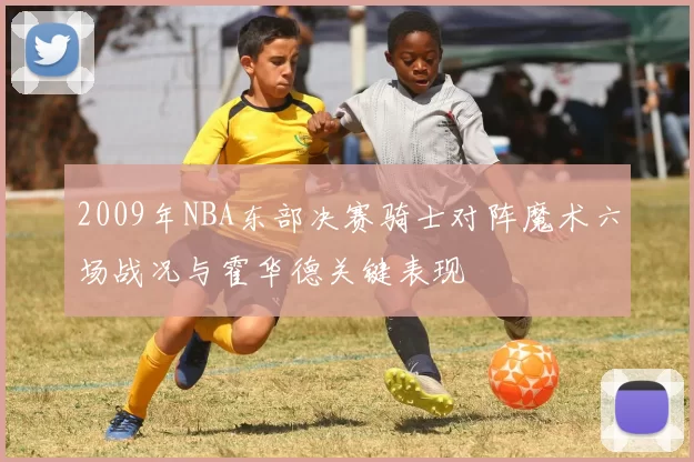 2009年NBA东部决赛骑士对阵魔术六场战况与霍华德关键表现