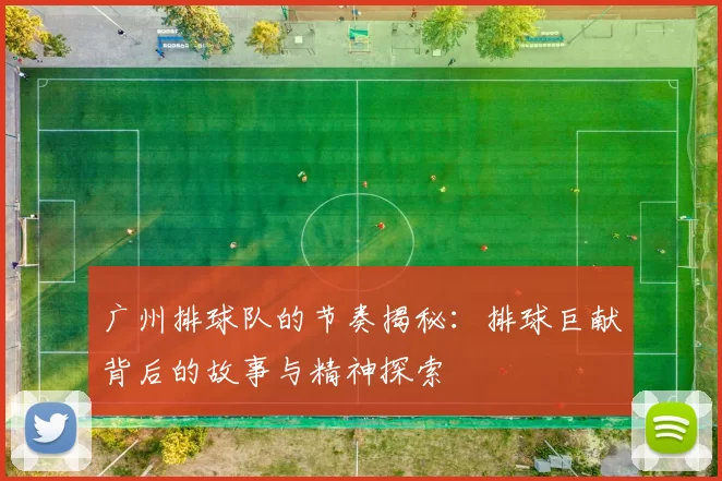 广州排球队的节奏揭秘：排球巨献背后的故事与精神探索
