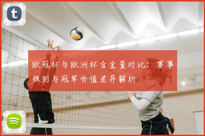 欧冠杯与欧洲杯含金量对比：赛事级别与冠军价值差异解析