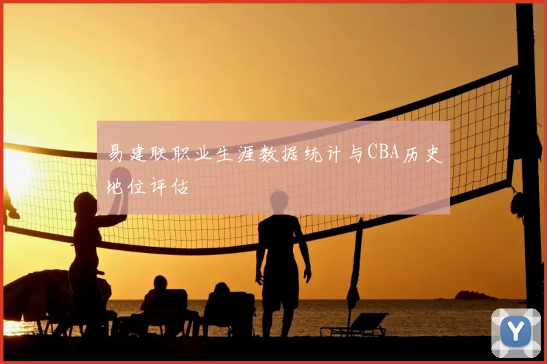 易建联职业生涯数据统计与CBA历史地位评估