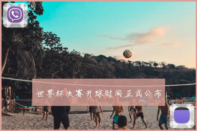 世界杯决赛开球时间正式公布