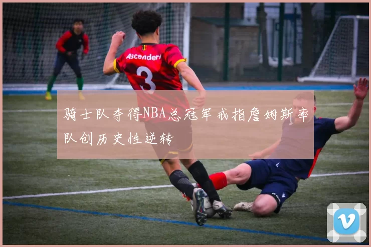 骑士队夺得NBA总冠军戒指詹姆斯率队创历史性逆转
