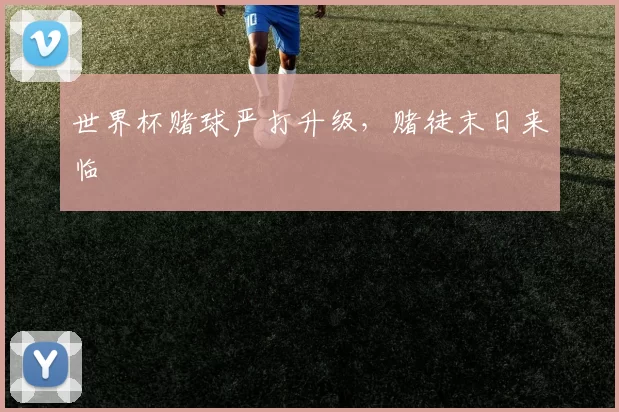 世界杯赌球严打升级，赌徒末日来临