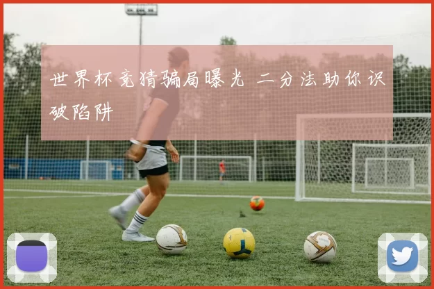 世界杯竞猜骗局曝光 二分法助你识破陷阱