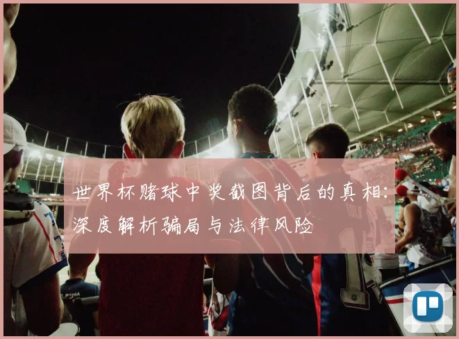 世界杯赌球中奖截图背后的真相：深度解析骗局与法律风险