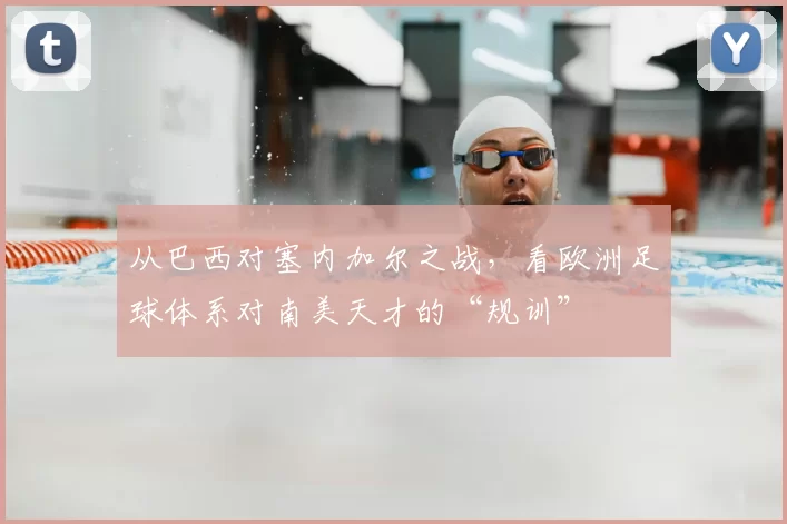 从巴西对塞内加尔之战,看欧洲足球体系对南美天才的“规训”