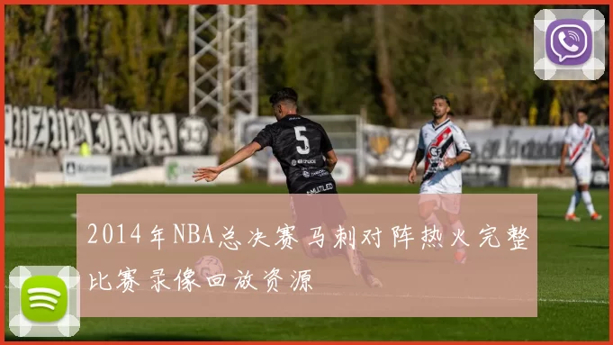2014年NBA总决赛马刺对阵热火完整比赛录像回放资源